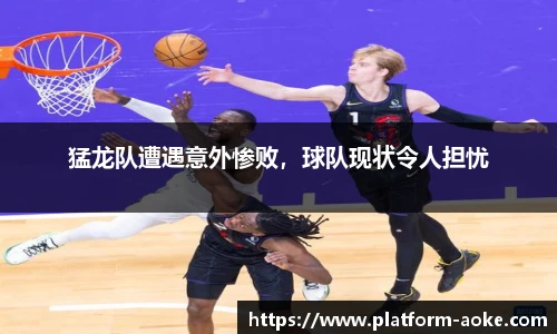 猛龙队遭遇意外惨败，球队现状令人担忧