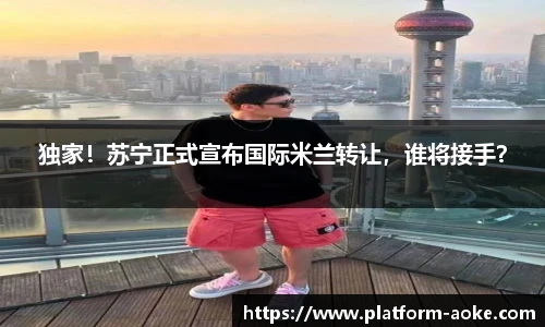 独家！苏宁正式宣布国际米兰转让，谁将接手？