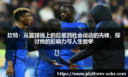 坎特：从篮球场上的巨星到社会运动的先锋，探讨他的影响力与人生哲学