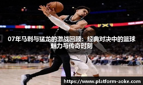07年马刺与猛龙的激战回顾:经典对决中的篮球魅力与传奇时刻