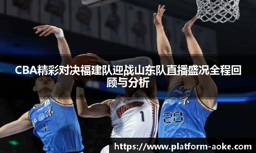 CBA精彩对决福建队迎战山东队直播盛况全程回顾与分析