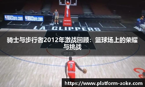 骑士与步行者2012年激战回顾：篮球场上的荣耀与挑战